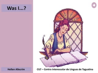 Hellen Allecrim
Was I...?
CILT – Centro Interescolar de Línguas de Taguatina
 