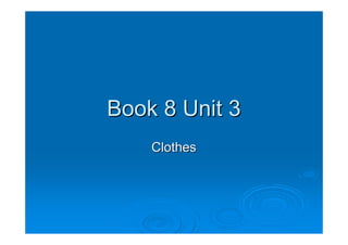 Book 8 Unit 3
    Clothes
 