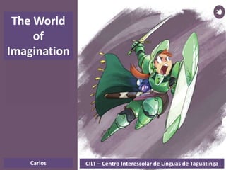 Carlos CILT – Centro Interescolar de Línguas de Taguatinga
The World
of
Imagination
 