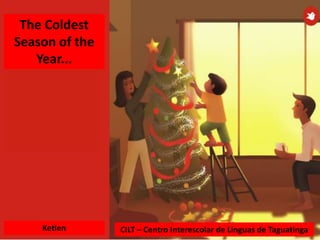 The Coldest
Season of the
Year...
Ketlen CILT – Centro Interescolar de Línguas de Taguatinga
 