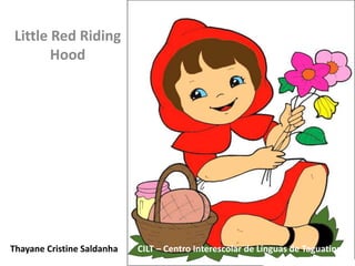 Thayane Cristine Saldanha
Little Red Riding
Hood
CILT – Centro Interescolar de Línguas de Taguatinga
 
