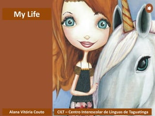 CILT – Centro Interescolar de Línguas de TaguatingaAlana Vitória Couto
My Life
 
