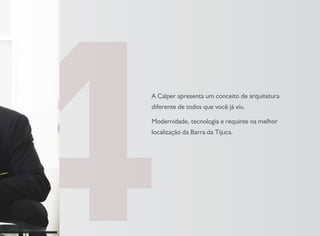 A Calper apresenta um conceito de arquitetura
diferente de todos que você já viu.
Modernidade, tecnologia e requinte na melhor
localização da Barra da Tijuca.
 