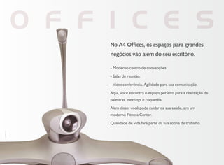 No A4 Offices, os espaços para grandes
negócios vão além do seu escritório.
- Moderno centro de convenções.
- Salas de reunião.
- Vídeoconferência. Agilidade para sua comunicação.
Aqui, você encontra o espaço perfeito para a realização de
palestras, meetings e coquetéis.
Além disso, você pode cuidar da sua saúde, em um
moderno Fitness Center.
Qualidade de vida fará parte da sua rotina de trabalho.
FotoIlustrativa
 