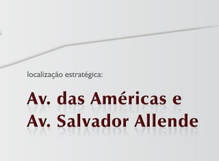 Av. das Américas eAv. das Américas eAv. das Américas e
Av. Salvador Allende
Av. das Américas e
Av. Salvador AllendeAv. Salvador AllendeAv. Salvador Allende
localização estratégica:
 
