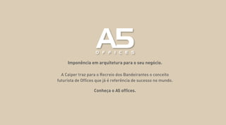 Imponência em arquitetura para o seu negócio.
A Calper traz para o Recreio dos Bandeirantes o conceito
futurista de Offices que já é referência de sucesso no mundo.
Conheça o A offices.5
 