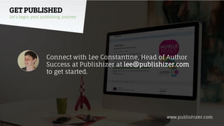 GET PUBLISHED
Let’s begin your publishing journey
Connect with Lee Constantine, Head of Author
Success at Publishizer at lee@publishizer.com
to get started.
www.publishizer.com
 