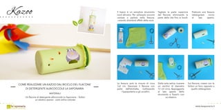 Kazoo
COME REALIZZARE UN KAZOO DAL RICICLO DEL FLACONE
DI DETERGENTE ALBICOCCOLE LA SAPONARIA
MATERIALI:
Un flacone di detergente albicoccole La Saponaria - forbici
un elastico spesso - carta velina colorata
La fessura avrà le misure di circa
1x2 cm. Decorare il flacone con
parte dell’etichetta, riutilizzando
l’ippopotamo e gli uccellini.
Dalla carta velina, ricavare
un cerchio di diametro
12 cm circa. Appoggiarlo
al lato aperto dello
strumento e fissarlo con
un elastico.
Tagliare la parte superiore
del flacone, eliminando la
parte della vite fino ai bordi.
Praticare una fessura
rettangolare vicino
al lato aperto.
Il kazoo è un semplice strumento
nord africano. Per utilizzarlo occorre
cantare o parlare nella fessura,
creando divertenti effetti della voce.
Sul flacone, creare con le
forbici un foro, opposto a
quello rettangolare.
www.lasaponaria.it
 