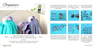 Organizer
www.equotube.it
COME REALIZZARE UN PORTA FOULARD
DAL RICICLO DEL TUBO DI CARTONE EQUOTUBE
MATERIALI:
Due tubi Equotube - un seghetto - nastrino colorato - acrilico colorato
pennello - pistola per la colla a caldo - appendino metallico
Unportaoggettiperorganizzarei fou-
lard e tenerli in ordine nell’armadio.
Per questo progetto occorrono due
tubi Equotube.
Dipingere tutti i cerchi di cartone con
acrilico violetto o di altra tonalità a
scelta. Occorre dare un paio di strati,
per ottenere una buona copertura
Dai tubi, tagliare con
il seghetto a mano 9
sezione dello spessore
di 4 cm
Tagliare 11 nastrini della
lunghezza di 12 cm circa.
Unire tutti i cerchi con 9
nastri, incollandoli con un
punto di colla a caldo.
Rifinire i bordi utilizzando
un paio di forbici oppure
della carta vetrata fine.
Con le pinze, tagliare
la parte superiore
dell’appendino metallico
ed incollarla ai due cerchi
dicartoneinalto.Ricoprire
con nastrino e fissare con
colla a caldo.
 