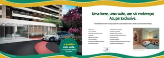 Uma torre, uma suíte, um só endereço:
                                                                              Acupe Exclusive.
                                                                          A comodidade de morar no Acupe agora tem a exclusividade e toda a estrutura que você sempre desejou.


                                                         • Apenas 1 torre                                                    • Cerâmica até o teto na cozinha,
                                                         • 3.240m2 de terreno                                                área de serviço e banheiro
                                                         • Infraestrutura para split nos quartos                             • Medidores individuais de água
                                                         • 4 elevadores                                                      • Previsão para medição individual de gás
                                                         • 100% das vagas cobertas                                           • Previsão para sensor
                                                         • Vagas para visitantes                                             de presença perimetral
                                                         • Piso cerâmico em 100% do apartamento                              • Entrada de pedestres com controle duplo de acesso

                                  2 quartos              (incluindo sala e quartos)                                          • Previsão para circuito fechado de TV


                                  com suíte,                                                      Projeto de arquitetura:

                                 e o privilégio de ser                                                                                                                             Ilustraç≈ão artística do hall social

                                      Exclusive.
Ilustr
      ação
        ≈ art
             ística d
                     a guarita
 
