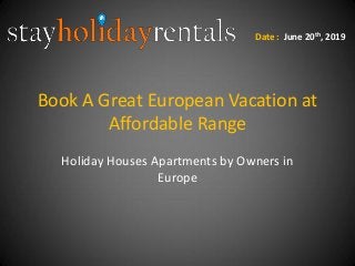 Book A Great European Vacation at
Affordable Range
Holiday Houses Apartments by Owners in
Europe
Date : June 20th, 2019
 