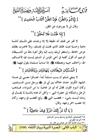 )١٤٧(
}{
٢٨٢٨
 
‫ﺍﻟﻈﻦ‬ ‫ﻋﻦ‬ ‫ﻳﺘﻮﺭﻋﻮﻥ‬ ‫ﻻ‬ ‫ﳌﻦ‬ ‫ﻭﻗﺎﻝ‬:
}{
٢٩٢٩
 
‫ﺃﺩﻟـﺔ‬ ‫ﺫﻟـﻚ‬ ‫ﻋﻠﻰ‬ ‫ﻭﺟﺪﺕ‬ ‫ﺇﺫﺍ‬ ‫ﺇﻻ‬ ‫ﺣﻘﻴﻘﺔ‬ ‫ﺃﻧﻪ‬ ‫ﻇﻨﻚ‬ ‫ﻋﻦ‬ ‫ﲣﱪ‬ ‫ﻻ‬
‫ﻣﺎﺩﻳﺔ‬‫ﺑﻈﻨﻚ‬ ‫ﻓﺎﺿﺮﺏ‬ ‫ﻭﺇﻻ‬ ،‫ﻧﻔﺴﻚ‬ ‫ﰲ‬ ‫ﻇﻨﻨﺖ‬ ‫ﺍﻟﺬﻱ‬ ‫ﻇﻨﻚ‬ ‫ﺗﺜﺒﺖ‬ ‫ﻭﺣﺴﻴﺔ‬
‫ﺍﻟﺸـﻴﻄﺎﻥ‬ ‫ﻣﻦ‬ ‫ﺑﺎﷲ‬ ‫ﺃﻋﻮﺫ‬ ‫ﻭﻗﻞ‬ ‫ﺇﻟﻴﻪ‬ ‫ﻭﺗﺐ‬ ‫ﻟﺮﺑﻚ‬ ‫ﻭﺍﺳﺘﻐﻔﺮ‬ ،‫ﺍﳊﺎﺋﻂ‬ ‫ﻋﺮﺽ‬
‫ﻷﺧـﺎﻟﻒ‬ ‫ﻓﻴﻪ‬ ‫ﻟﻴﺴﺖ‬ ‫ﺍﳌﺴﻠﻢ‬ ‫ﺃﻭ‬ ‫ﺍﳌﺆﻣﻦ‬ ‫ﺃﺧﻲ‬ ‫ﰲ‬ ‫ﻛﻠﻤﺔ‬ ‫ﺃﻗﻮﻝ‬ ‫ﺃﻥ‬ ‫ﺍﻟﺮﺟﻴﻢ‬
‫ﺣﺒﻴﺒ‬ ‫ﻭﺃﺧﺎﻟﻒ‬ ،‫ﺍﷲ‬‫ﻪ‬‫ﻭﻣﺼﻄﻔﺎﻩ‬r‫ﺇﺫ‬ ،‫ﻓﻴﻬﻤﺎ‬ ‫ﻳﻘﻮﻝ‬ ‫ﻣﺴﻠﻤﺎﻥ‬ ‫ﺏ‬‫ﺗﺴﺎ‬ ‫ﺍ‬r:
}{
٣٠٣٠
 
‫ﻫـﺬﺍ‬ ‫ﺇﱃ‬ ‫ﻣﻌـﻲ‬ ‫ﺗﻌـﺎﻟﻮﺍ‬ ،‫ﹰ‬‫ﺍ‬‫ﺃﺑﺪ‬ ‫ﹰ‬‫ﺎ‬‫ﻣﺴﻠﻤ‬ ‫ﻳﺴﺐ‬ ‫ﺃﻥ‬ ‫ﳌﺴﻠﻢ‬ ‫ﻳﻨﺒﻐﻲ‬ ‫ﻻ‬
‫ﺍﻟﻜﺮﱘ‬ ‫ﺍﳌﺸﻬﺪ‬:‫ﺫﺭ‬ ‫ﺃﰊ‬ ‫ﺑﲔ‬ ‫ﺧﻼﻑ‬ ‫ﺣﺪﺙ‬t،‫ﺍﳌﺴـﻠﻤﲔ‬ ‫ﻣـﻦ‬ ‫ﻭﺭﺟﻞ‬
‫ﹰ‬‫ﺎ‬‫ﻏﺎﺿﺒ‬ ‫ﺫﺭ‬ ‫ﺃﺑﻮ‬ ‫ﻟﻪ‬ ‫ﻓﻘﺎﻝ‬ ،‫ﺍﻟﻠﻮﻥ‬ ‫ﺃﺳﻮﺩ‬ ‫ﻭﻛﺎﻥ‬:‫ﻓـﺬﻫﺐ‬ ،‫ﺍﻟﺴﻮﺩﺍﺀ‬ ‫ﺍﺑﻦ‬ ‫ﻳﺎ‬
‫ﺍﻟﻨﱯ‬ ‫ﺣﻀﺮﺓ‬ ‫ﺇﱃ‬ ‫ﻭﺍﺷﺘﻜﺎﻩ‬ ‫ﺍﻟﺮﺟﻞ‬-‫ﻫﺬ‬ ‫ﺃﻥ‬ ‫ﻭﺃﻇﻦ‬‫ﰲ‬ ‫ﻳﻘـﺎﻝ‬ ‫ﳌﺎ‬ ‫ﺑﺎﻟﻨﺴﺒﺔ‬ ‫ﻩ‬
‫ﺑﺸﻲﺀ‬ ‫ﻟﻴﺴﺖ‬ ‫ﺯﻣﺎﻧﻨﺎ‬-‫ﺍﻟﻨﱯ‬ ‫ﻓﻐﻀﺐ‬r‫ﻭﻛﺎﻥ‬ ،‫ﻭﺟﻬﻪ‬ ‫ﰲ‬ ‫ﺍﻟﻐﻀﺐ‬ ‫ﻭﳌﻊ‬ ،
‫ﻭﻗﺎﻝ‬ ،‫ﻭﺟﻬﻪ‬ ‫ﺍﲪﺮ‬ ‫ﻏﻀﺐ‬ ‫ﺇﺫﺍ‬:
}{
٣١٣١
 
======================================
٢٨‫ﺍﻟﺘﺮﻣﺬﻱ‬ ‫ﻭﺳﻨﻦ‬ ‫ﻭﻣﺴﻠﻢ‬ ‫ﺍﻟﺒﺨﺎﺭﻱ‬ ‫ﺍﻟﺼﺤﻴﺤﲔ‬
٢٩‫ﺍﻟﻄﱪﺍﱐ‬ ‫ﺃﺧﺮﺟﻪ‬
٣٠‫ﻣﺴ‬‫ﲪﺎﺭ‬ ‫ﺑﻦ‬ ‫ﻋﻴﺎﺽ‬ ‫ﻋﻦ‬ ‫ﺃﲪﺪ‬ ‫ﺍﻹﻣﺎﻡ‬ ‫ﻨﺪ‬t
 