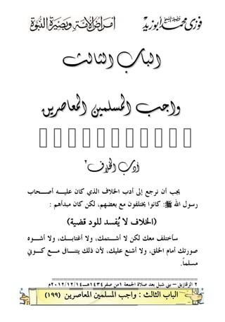 )١٩٩(


          
٢٢

‫ﺃﺻـﺤﺎﺏ‬ ‫ﻋﻠﻴـﻪ‬ ‫ﻛﺎﻥ‬ ‫ﺍﻟﺬﻱ‬ ‫ﺍﳋﻼﻑ‬ ‫ﺃﺩﺏ‬ ‫ﺇﱃ‬ ‫ﻧﺮﺟﻊ‬ ‫ﺃﻥ‬ ‫ﳚﺐ‬
‫ﺍﷲ‬ ‫ﺭﺳﻮﻝ‬r:‫ﻣﺒﺪﺃﻫﻢ‬ ‫ﻛﺎﻥ‬ ‫ﻟﻜﻦ‬ ،‫ﺑﻌﻀﻬﻢ‬ ‫ﻣﻊ‬ ‫ﳜﺘﻠﻔﻮﻥ‬ ‫ﻛﺎﻧﻮﺍ‬:
 
‫ﺃﺷـﻮﻩ‬ ‫ﻭﻻ‬ ،‫ﺃﻏﺘﺎﺑـﻚ‬ ‫ﻭﻻ‬ ،‫ﺃﺷـﺘﻤﻚ‬ ‫ﻻ‬ ‫ﻟﻜﻦ‬ ‫ﻣﻌﻚ‬ ‫ﺳﺄﺧﺘﻠﻒ‬
‫ﻛـﻮﱐ‬ ‫ﻣـﻊ‬ ‫ﻳﺘﻨـﺎﰱ‬ ‫ﺫﻟﻚ‬ ‫ﻷﻥ‬ ،‫ﻋﻠﻴﻚ‬ ‫ﺃﺷﻨﻊ‬ ‫ﻭﻻ‬ ،‫ﺍﳋﻠﻖ‬ ‫ﺃﻣﺎﻡ‬ ‫ﺻﻮﺭﺗﻚ‬
‫ﻣﺴﻠﻤ‬‫ﹰ‬‫ﺎ‬.
======================================
٢‫ﺍﻟﺰﻗﺎﺯﻳﻖ‬–‫ﺷﺒﻞ‬ ‫ﺑﲏ‬‫ﺍﳉﻤﻌﺔ‬ ‫ﺻﻼﺓ‬ ‫ﺑﻌﺪ‬١‫ﺻﻔﺮ‬ ‫ﻣﻦ‬١٤٣٤‫ﻫـ‬١٤/١٢/٢٠١٢‫ﻡ‬
 