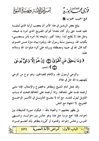)٤٣(
‫ﺍﶈﺒﻮﺏ‬ ‫ﺍﳊﺒﻴﺐ‬ ‫ﺞ‬r.
‫ﻤﻠﻴـﻪ‬‫ﺗ‬ ‫ﺍﻟﺬﻱ‬ ‫ﻟﺮﺃﻳﺔ‬ ‫ﻳﺘﻌﺼﺐ‬ ‫ﺃﻥ‬ ‫ﺍﻷﻣﺮ‬ ‫ﻫﺬﺍ‬ ‫ﰲ‬ ‫ﺍﳌﺮﻳﺪﻳﻦ‬ ‫ﺑﻌﺾ‬ ‫ﻳﺒﻠﻎ‬
،‫ﺷﻴﺨﻪ‬ ‫ﺑﻪ‬ ‫ﺃﻣﺮﻩ‬ ‫ﺍﻟﺬﻱ‬ ‫ﺍﻟﺼﺮﻳﺢ‬ ‫ﻟﻠﺮﺃﻯ‬ ‫ﹰ‬‫ﺍ‬‫ﻣﻀﺎﺩ‬ ‫ﻛﺎﻥ‬ ‫ﻭﻟﻮ‬ ‫ﺣﱴ‬ ‫ﻧﻔﺴﻪ‬ ‫ﻋﻠﻴﻪ‬
‫ﻔﻠﺢ‬‫ﻳ‬ ‫ﻻ‬ ‫ﻫﺬﺍ‬ ‫ﻭﻣﺜﻞ‬‫ﻳﺴﺘﻀـﻲﺀ‬ ‫ﺑﺄﻣﺮ‬ ‫ﺃﻣﺮﻩ‬ ‫ﺇﺫﺍ‬ ‫ﻭﺷﻴﺨﻪ‬ ،‫ﻛﺜﲑ‬ ‫ﻭﻫﺬﺍ‬ ،‫ﹰ‬‫ﺍ‬‫ﺃﺑﺪ‬
‫ﺍﳍـﻮﻯ‬ ‫ﻋـﻦ‬ ‫ﻩ‬‫ﻣﱰ‬ ‫ﺑﺒﻴﺎﻥ‬ ‫ﻭﻳﺄﻣﺮﻩ‬ ،‫ﺍﷲ‬ ‫ﺭﺳﻮﻝ‬ ‫ﻨﺔ‬‫ﺴ‬‫ﺑ‬ ‫ﻭﻳﺴﺘﺒﲔ‬ ،‫ﺍﷲ‬ ‫ﺑﻜﺘﺎﺏ‬
‫ﻭﺳﻼﻣﻪ‬ ‫ﺍﷲ‬ ‫ﺻﻠﻮﺍﺕ‬ ‫ﺃﺛﺮﻩ‬ ‫ﻋﻠﻰ‬ ‫ﻭﻭﺭﺛﺘﻪ‬ ‫ﻭﻣﺼﻄﻔﺎﻩ‬ ‫ﺣﺒﻴﺒﻪ‬ ‫ﰲ‬ ‫ﺍﷲ‬ ‫ﻗﺎﻝ‬ ‫ﻛﻤﺎ‬
‫ﻋﻠﻴﻪ‬:
))$$ttBBuurrßß,,ÏÏÜÜZZttƒƒÇÇ``ttãã##““uuqqoollùù;;$$##ÇÇÌÌÈÈ÷÷bbÎÎ))uuqqèèddžžwwÎÎ))ÖÖÓÓóórruurr44ÓÓyyrrqqããƒƒ
ÇÇÍÍÈÈ(())‫ﺍﻟﻨﺠﻢ‬‫ﺍﻟﻨﺠﻢ‬((
‫ﺍﻟﻮﺣﻲ‬ ‫ﻣﻦ‬ ‫ﻧﻮﻉ‬ ‫ﻭﻫﻮ‬ ،‫ﻟﻠﺼﺎﳊﲔ‬ ‫ﻭﺍﻹﳍﺎﻡ‬ ،‫ﺍﷲ‬ ‫ﻟﺮﺳﻮﻝ‬ ‫ﻭﺍﻟﻮﺣﻰ‬
‫ﻋﻼﻩ‬ ‫ﰲ‬ ‫ﱠ‬‫ﻞ‬‫ﺟ‬ ‫ﺍﷲ‬ ‫ﺑﻪ‬ ‫ﻠﻬﻤﻬﻢ‬‫ﻳ‬.
‫ﻣﺸﻰ‬ ‫ﻓﺈﺫﺍ‬ ،‫ﻭﺍﻹﻣﺘﺜﺎﻝ‬ ‫ﺑﺎﳋﻀﻮﻉ‬ ‫ﻭﻳﺘﻈﺎﻫﺮ‬ ‫ﺍﻟﺸﻴﺦ‬ ‫ﺃﻣﺎﻡ‬ ‫ﳝﺘﺜﻞ‬ ‫ﻭﻗﺪ‬
‫ﺑـﺎﺏ‬ ‫ﻟﻪ‬ ‫ﻓﺘﺤﺖ‬ ‫ﺍﳌﺨﺎﻟﻔﺔ‬ ‫ﻋﻠﻰ‬ ‫ﺃﺭﻏﻤﺘﻪ‬ ‫ﻭﺇﺫﺍ‬ ،‫ﺍﳌﺨﺎﻟﻔﺔ‬ ‫ﻋﻠﻰ‬ ‫ﻧﻔﺴﻪ‬ ‫ﺃﺭﻏﻤﺘﻪ‬
‫ﺍﻟﺘﺄﻭﻳـﻞ‬ ‫ﻳﻨﻔـﻊ‬ ‫ﻻ‬ ‫ﺃﻧﻪ‬ ‫ﻣﻊ‬ ،‫ﻟﻨﻔﺴﻪ‬ ‫ﻟﻴﺌﻮﻝ‬ ‫ﺍﻟﺘﺄﻭﻳﻞ‬‫ﺍﻟﻮﺍﺿـﺢ‬ ‫ﺍﻷﻣـﺮ‬ ‫ﰲ‬
‫ﺍﻟﻨﺺ‬ ‫ﻣﻊ‬ ‫ﺍﺟﺘﻬﺎﺩ‬ ‫ﻻ‬ ،‫ﺍﻟﺼﺮﻳﺢ‬.
‫ﺑﻌﻀﻬﻢ‬ ‫ﻳﻈﻬﺮ‬ ‫ﺑﻞ‬–‫ﺑﺎﷲ‬ ‫ﻭﺍﻟﻌﻴﺎﺫ‬-‫ﺑﲔ‬ ‫ﻟﻠﺸﻴﻄﺎﻥ‬ ‫ﺻﻮﺭﺓ‬ ‫ﻓﻴﻜﻮﻥ‬
‫ﻭﺍﻧﺘـﻬﻰ‬ ،‫ﺇﺧﻮﺍﻧـﻪ‬ ‫ﺑﲔ‬ ‫ﺟﺎﻟﺲ‬ ‫ﻭﻫﻮ‬ ‫ﻫﺬﺍ‬ ‫ﻣﺜﻞ‬ ‫ﹰ‬‫ﺎ‬‫ﺩﺭﺳ‬ ‫ﲰﻊ‬ ‫ﻓﺈﺫﺍ‬ ،‫ﺇﺧﻮﺍﻧﻪ‬
‫ﲟـﺮﺍﺩ‬ ‫ﺃﻋﻠـﻢ‬ ‫ﺑﺄﻧﻪ‬ ‫ﻳﺘﻈﺎﻫﺮ‬ ‫ﺮﻭﻩ‬‫ﺒ‬‫ﻛ‬ ‫ﺃﻭ‬ ‫ﻭﻗﺪﻣﻮﻩ‬ ،‫ﺇﺧﻮﺍﻧﻪ‬ ‫ﻭﺟﺎﻟﺲ‬ ،‫ﺍﻟﺪﺭﺱ‬
 
