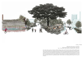 c i t y l i n k
Madrid Nuevo Norte, Spain · City sciences
Teachers Julia Landaburu and Susana Isabel · MCH 2023
Team · Fredy Quispe, Samira Taubmann, Stephany Pavón, Camila Cano
At an urban scale, our role is to serve as a catalyst, fostering a green connection with the Sierra del Prado, Madrid’s green
ring, and the metropolitan forest. Following a thorough analysis of the site, our proposal is grounded in three key systems:
nature, diversity, and equity. This strategic approach aims to confront the challenges presented by physical constraints, such
as extensive train lines, while addressing social disparities and re-establishing connections with the existing city. A pivotal
aspect of the proposal is the harmonious coexistence of the old and the new. Transforming pre-existing slums into the focal
point of new public spaces aims to create environments where existing communities can seamlessly “feel at home” in the
future. Public space serves as an organizational system, identity reference, and mediating element between the city and its
inhabitants.
 