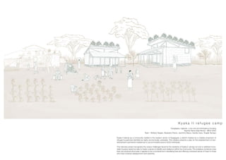 K y a k a I I r e f u g e e c a m p
Kyegegwa, Uganda · Low cost and emergency housing
Teacher Elena Giral Alonso · MCH 2023
Team · Brittany Siegert, Stephany Pavón, Jerónimo Nazur, Camila Cano, Ángela Tamayo
Kyaka II stands as a community nestled in the western sector of Kyegegwa, a district marked by a notable proportion of
refugee households identified as highly economically vulnerable. This initiative presents a plan for the establishment of tran-
sitional/semi-permanent residences to accommodate around 2000 individuals.
This visionary project recognizes the unique challenges faced by the residents of Kyaka II, aiming not only to address imme-
diate housing needs but also to foster a sense of stability and resilience within the community. The endeavor envisions more
than just physical structures; it aspires to be a cornerstone in rebuilding lives and offering a renewed sense of hope to those
who have endured displacement and adversity.
 