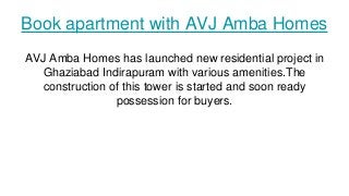 Book apartment with AVJ Amba Homes
AVJ Amba Homes has launched new residential project in
Ghaziabad Indirapuram with various amenities.The
construction of this tower is started and soon ready
possession for buyers.
 