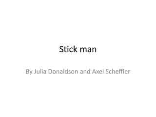 Stick man
By Julia Donaldson and Axel Scheffler
 