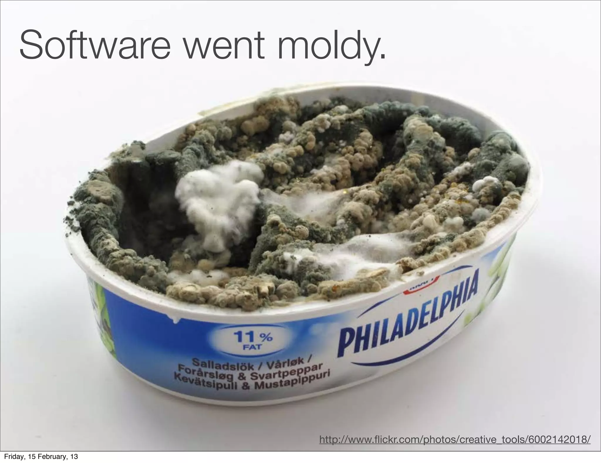 Software went moldy.




                          http://www.ﬂickr.com/photos/creative_tools/6002142018/
Friday, 15 February, 13
 