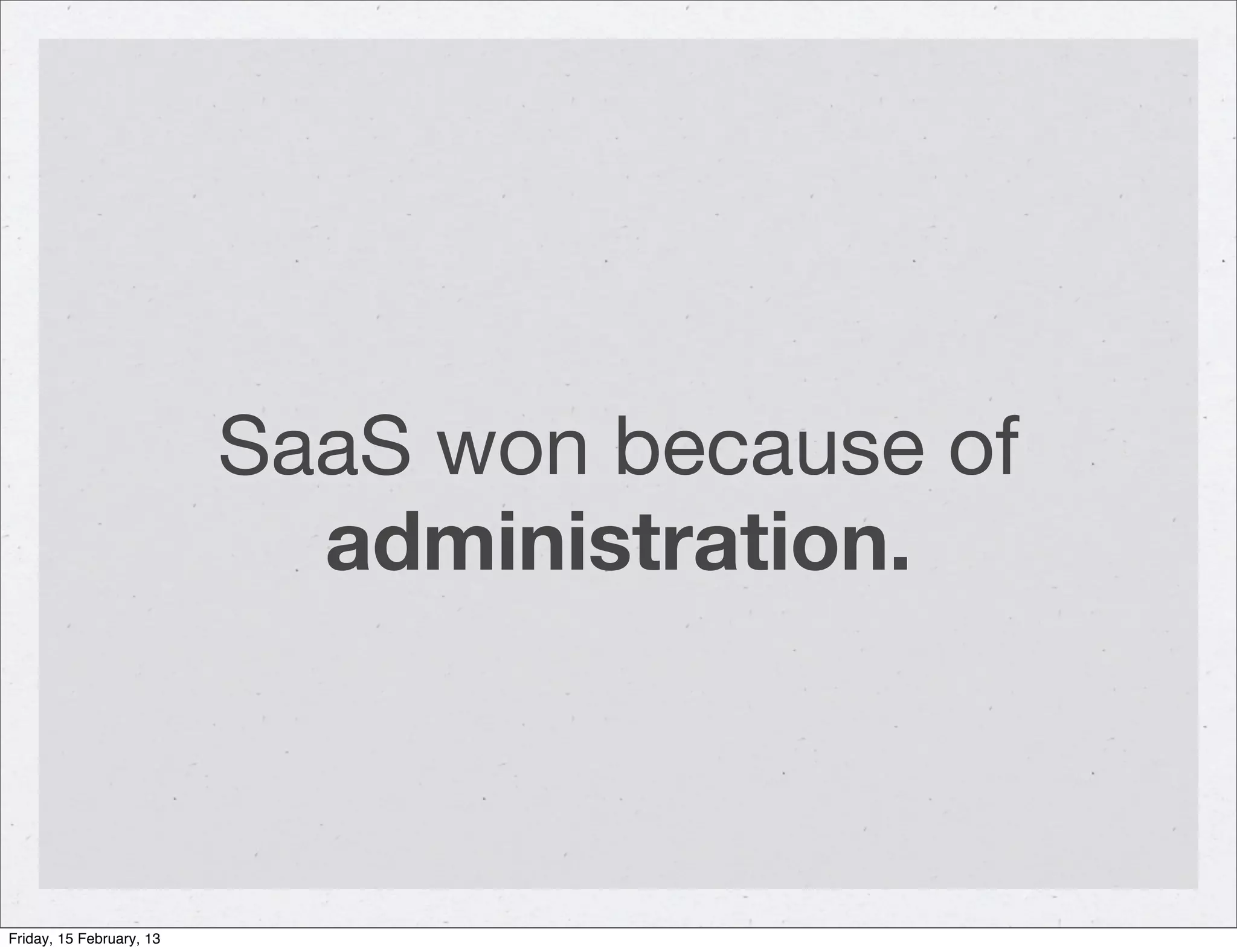 SaaS won because of
                            administration.



Friday, 15 February, 13
 