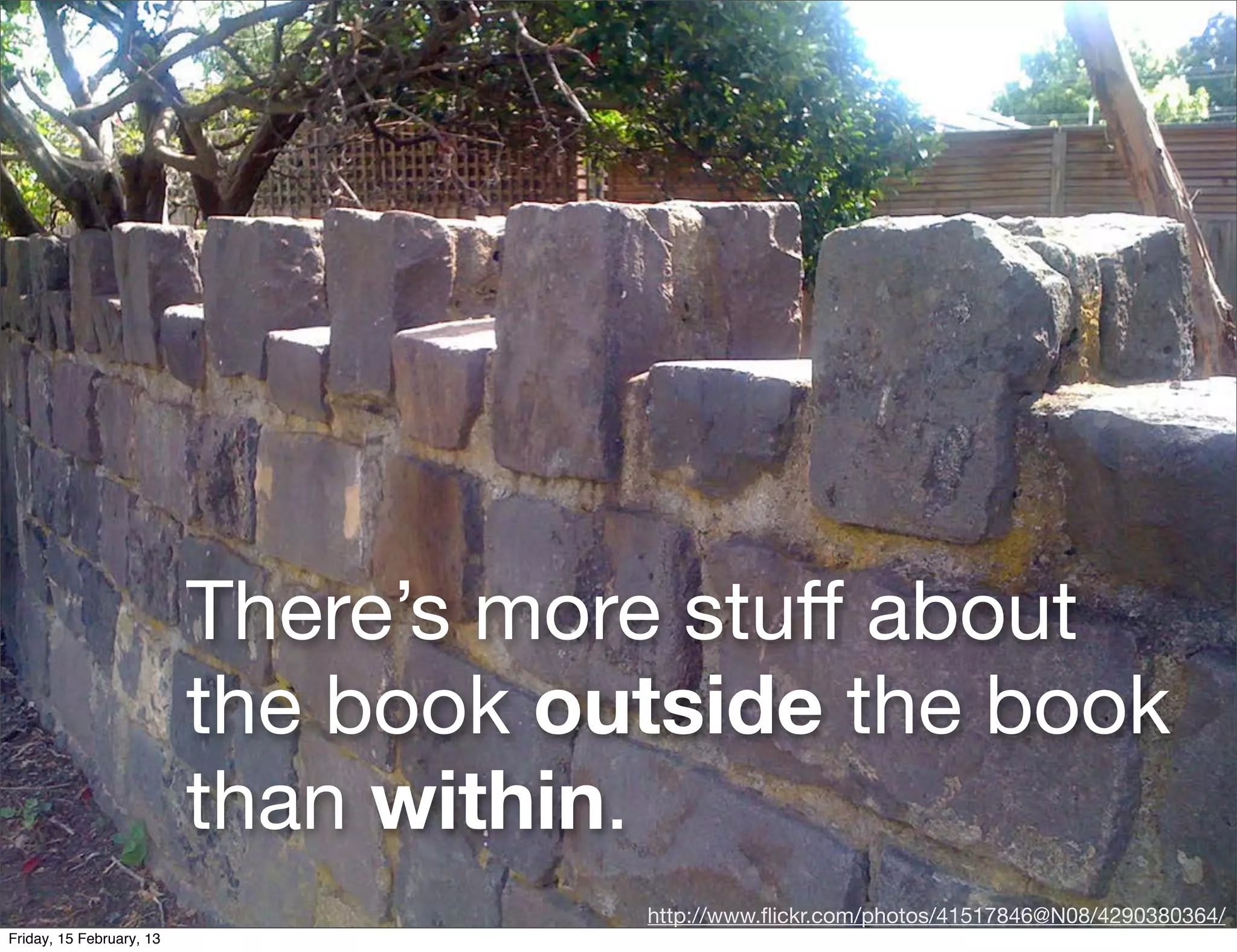 There’s more stuﬀ about
                          the book outside the book
                          than within.
                                     http://www.ﬂickr.com/photos/41517846@N08/4290380364/
Friday, 15 February, 13
 
