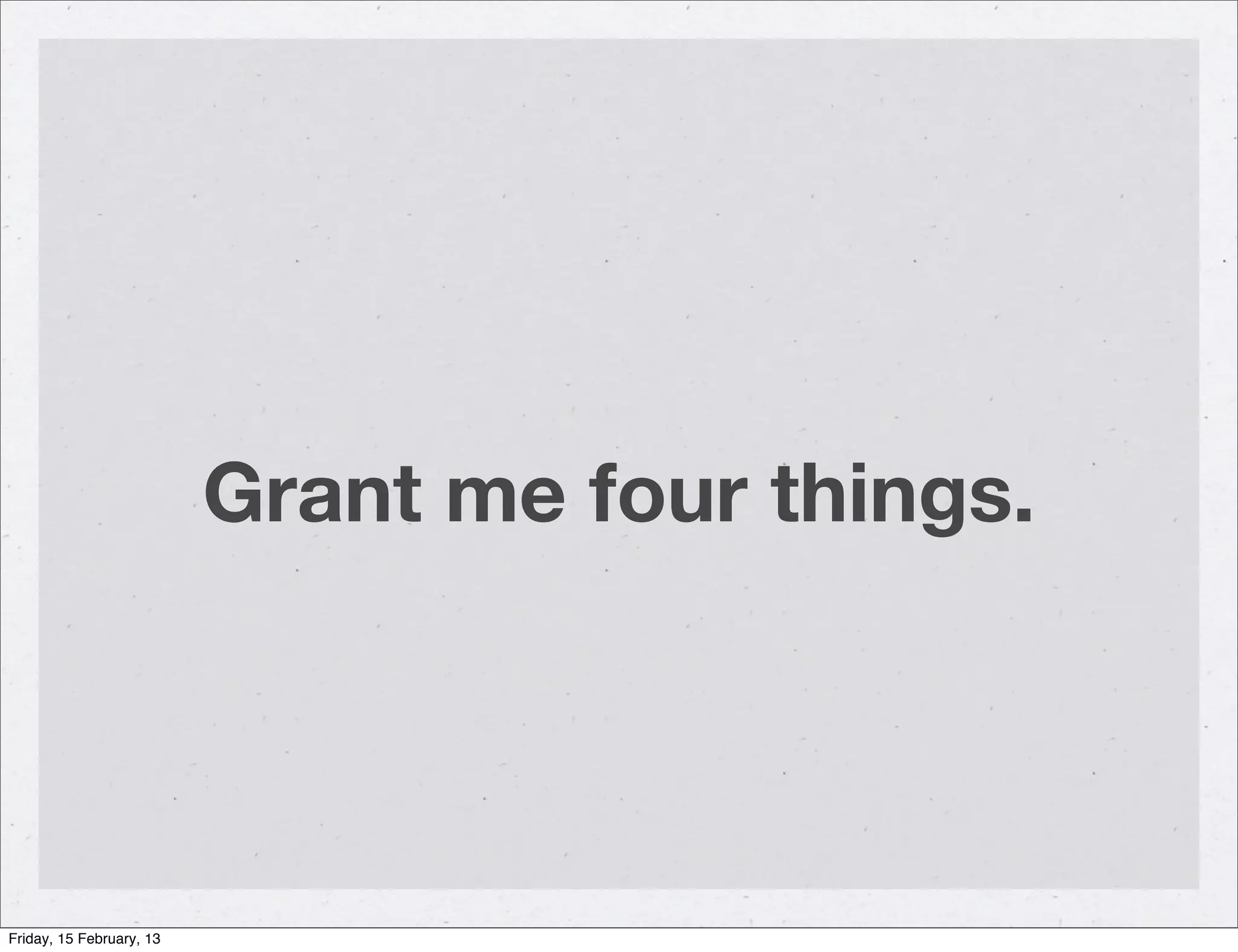 Grant me four things.




Friday, 15 February, 13
 
