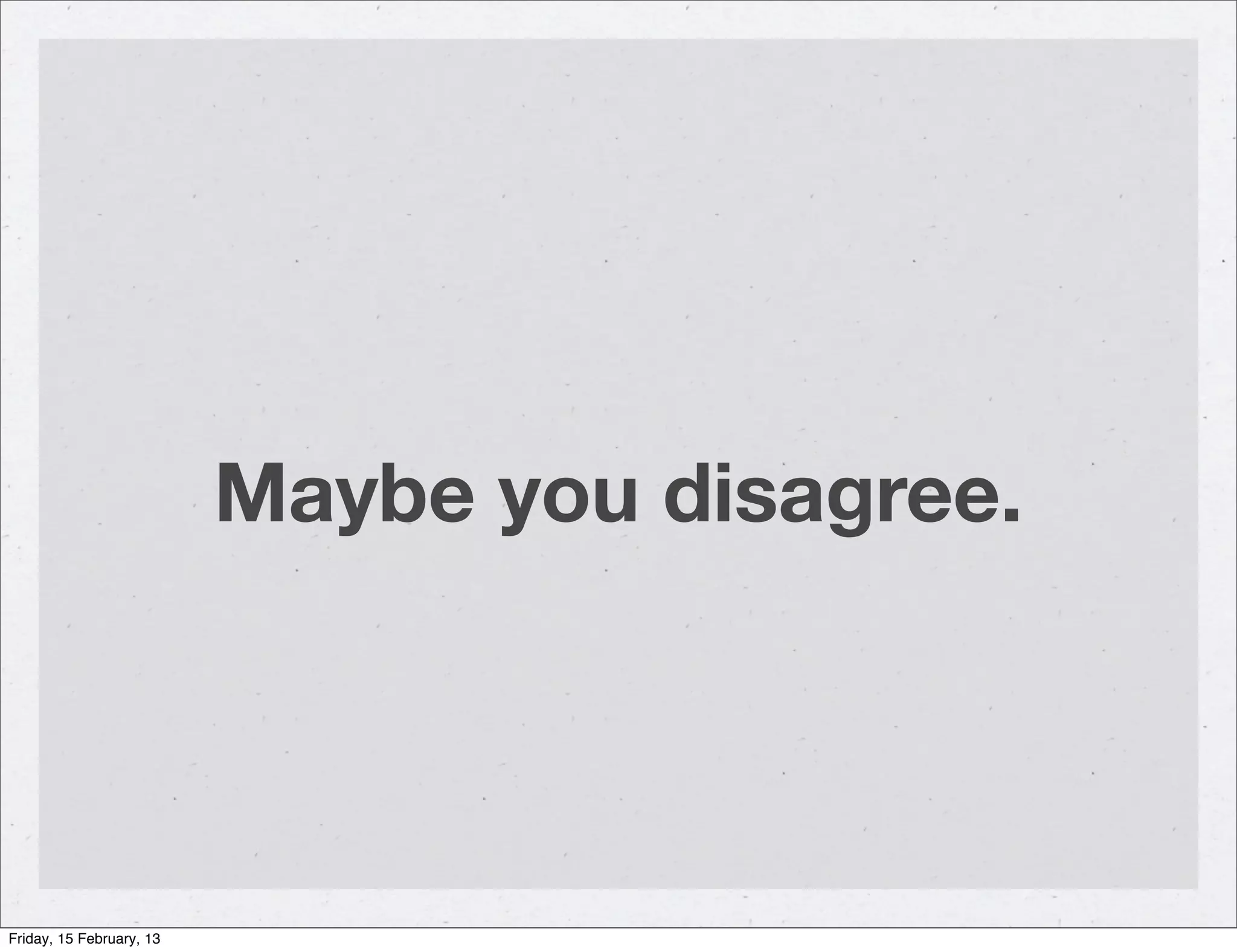 Maybe you disagree.




Friday, 15 February, 13
 