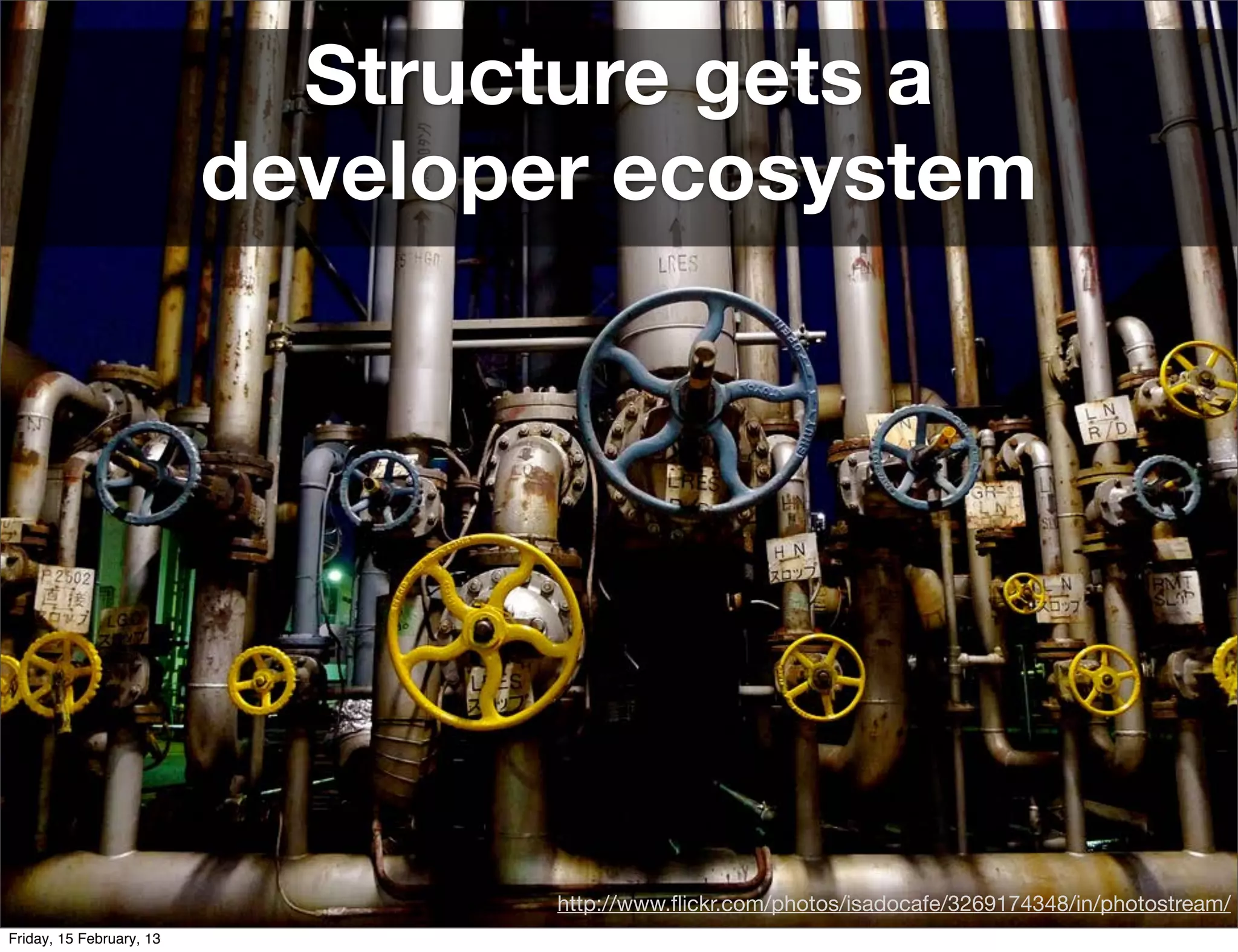 Structure gets a
                          developer ecosystem




                                  http://www.ﬂickr.com/photos/isadocafe/3269174348/in/photostream/
Friday, 15 February, 13
 