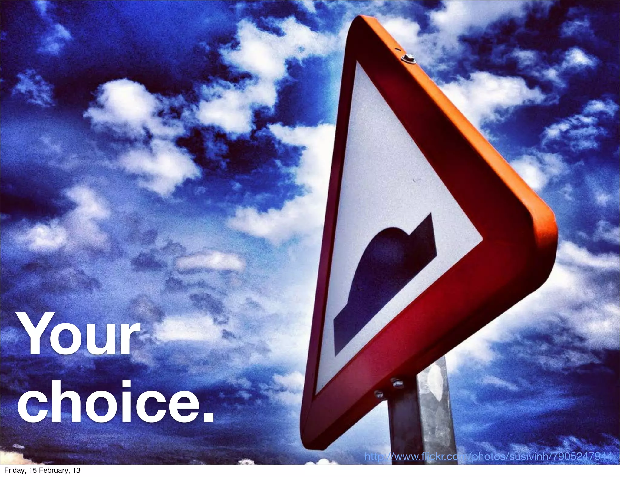 Your
   choice.
                          http://www.ﬂickr.com/photos/susivinh/7905247944
Friday, 15 February, 13
 