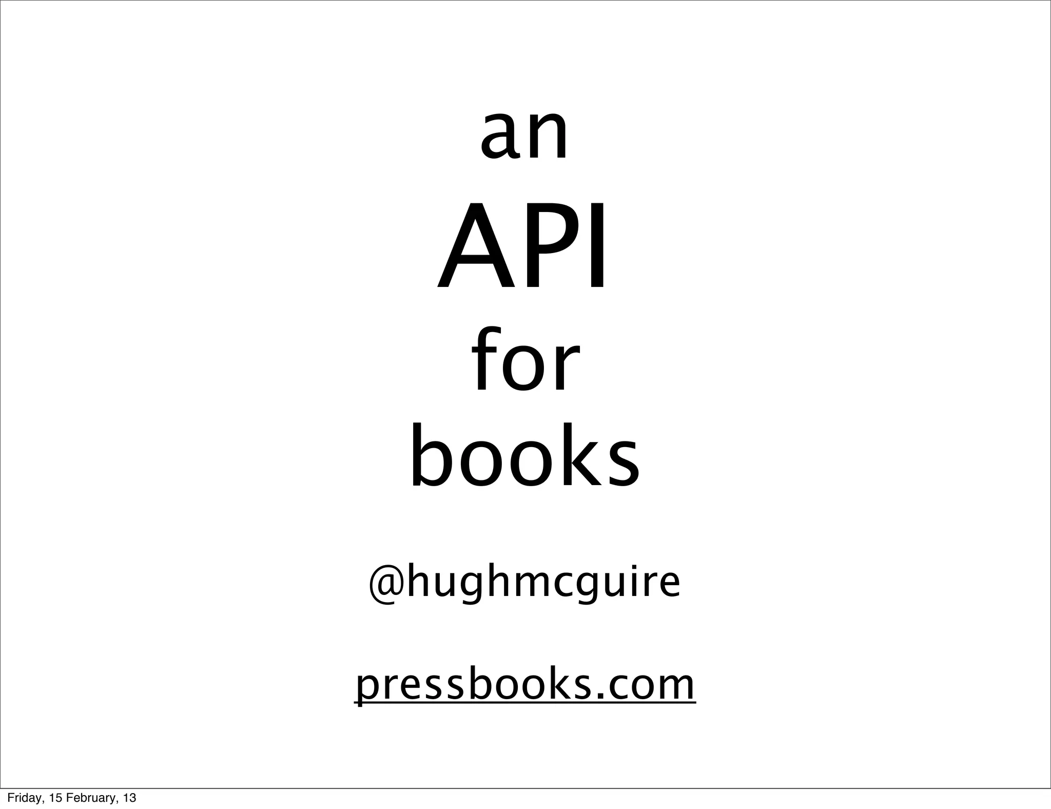 an
                             API
                             for
                            books
                          @hughmcguire

                          pressbooks.com

Friday, 15 February, 13
 