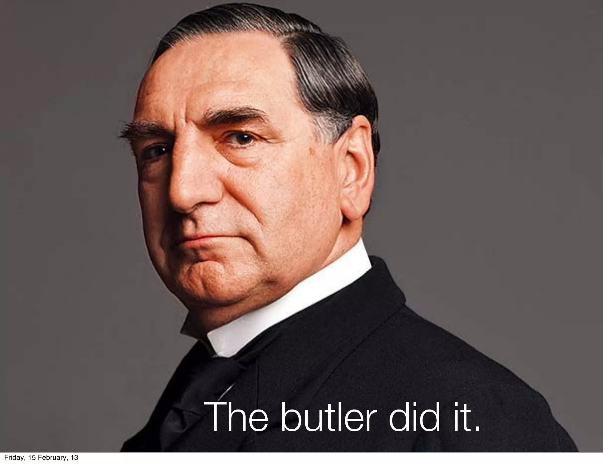 The butler did it.
Friday, 15 February, 13
 