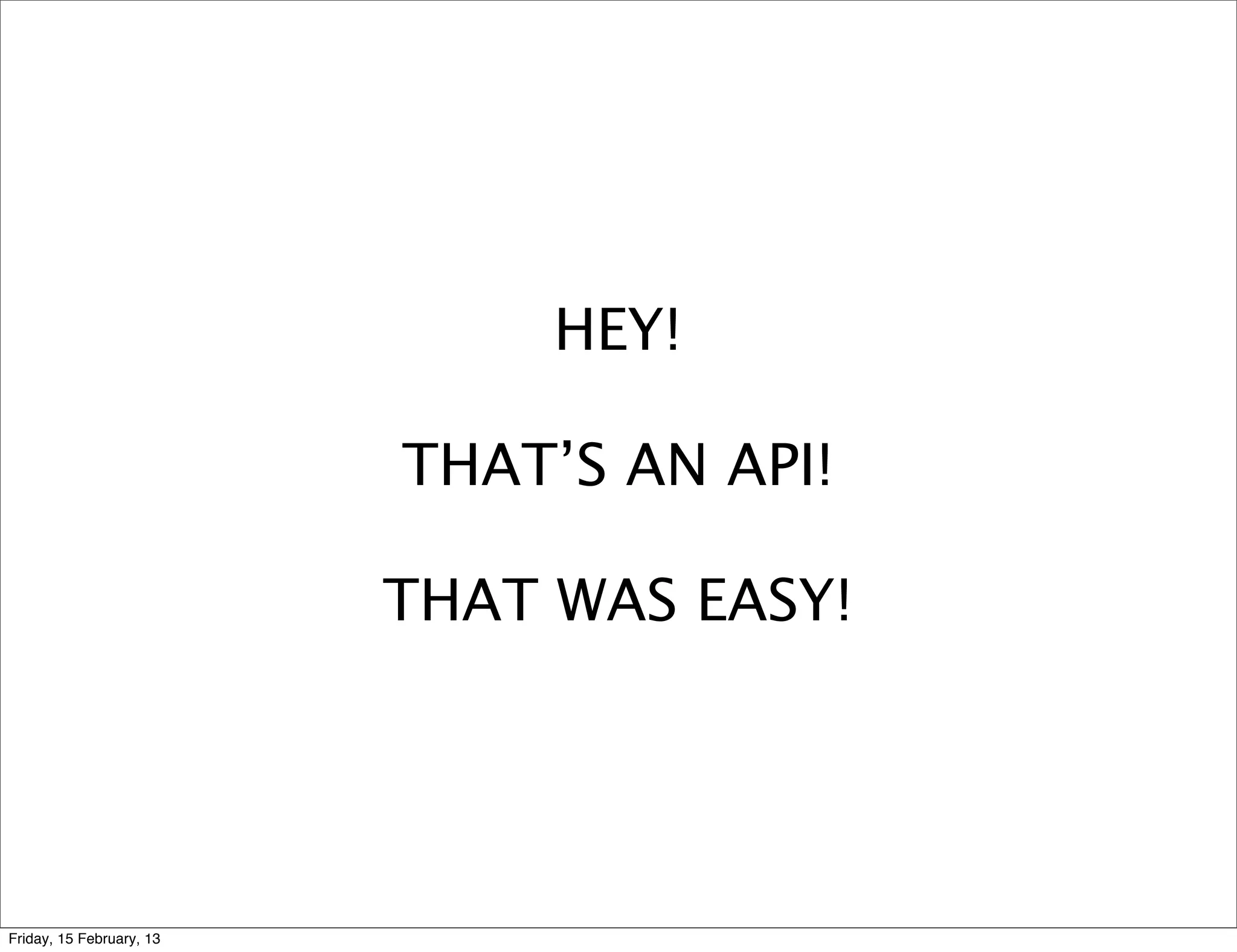 HEY!

                          THAT’S AN API!

                          THAT WAS EASY!




Friday, 15 February, 13
 