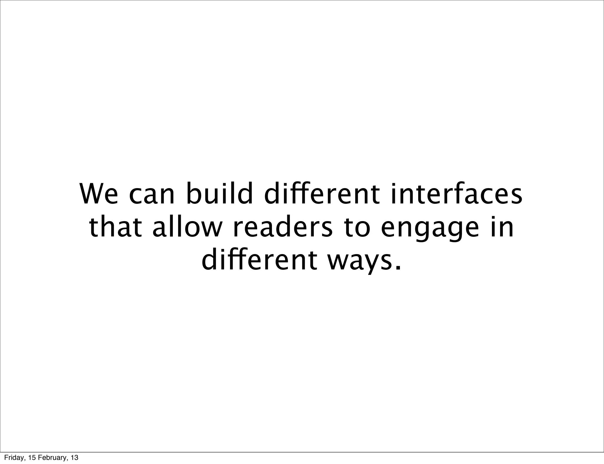We can build different interfaces
                          that allow readers to engage in
                                   different ways.




Friday, 15 February, 13
 