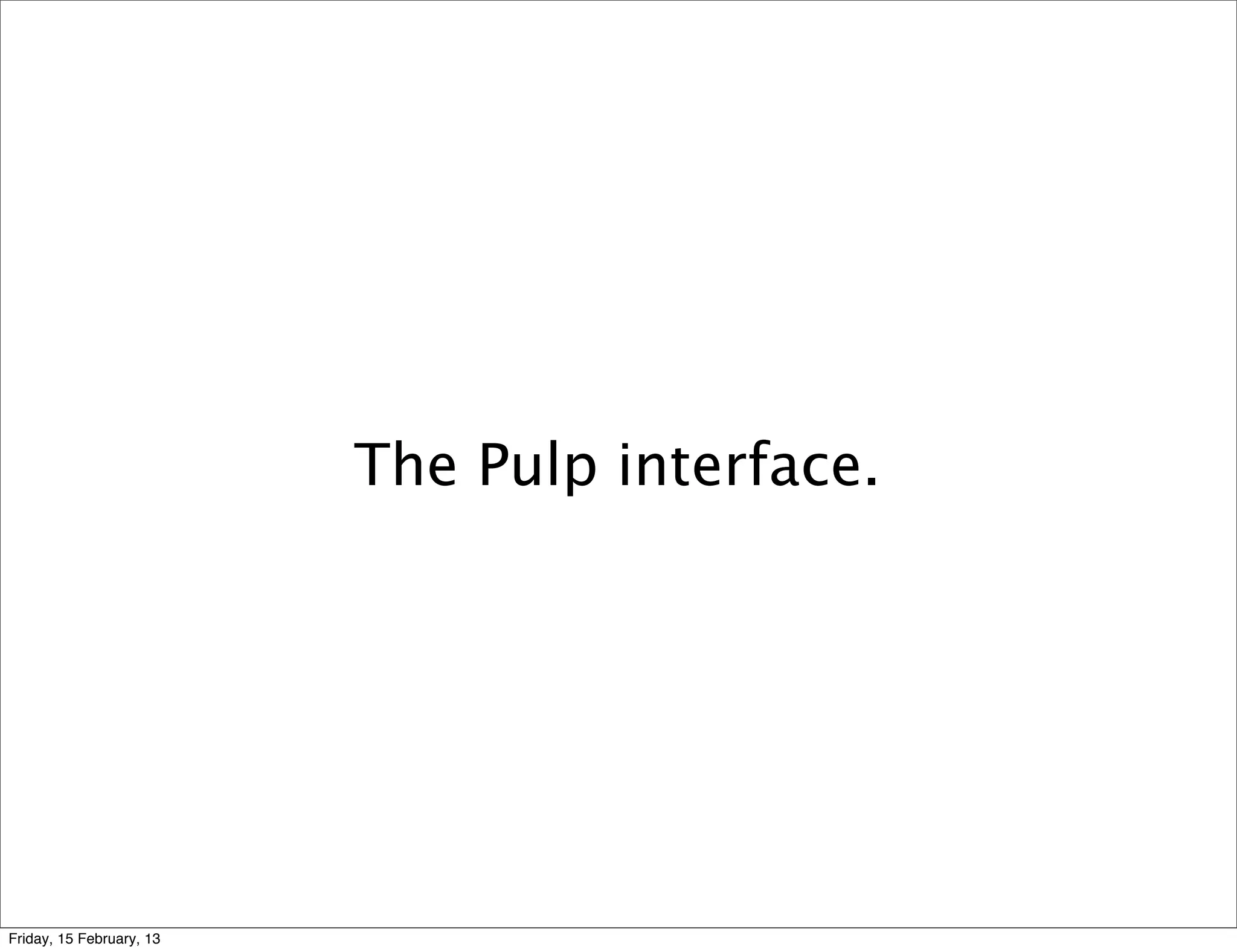 The Pulp interface.




Friday, 15 February, 13
 