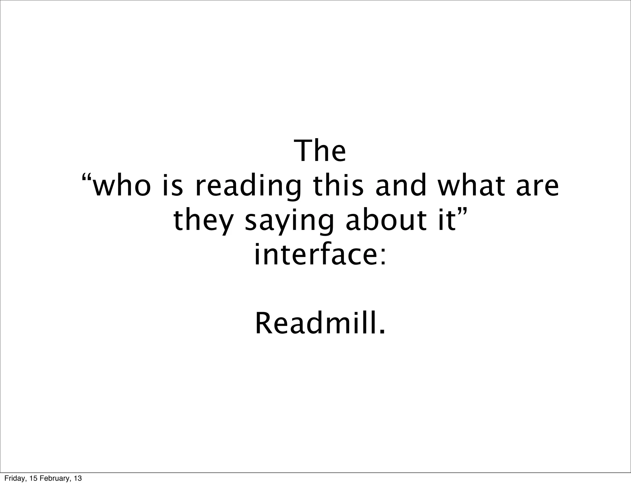 The
                      “who is reading this and what are
                            they saying about it”
                                  interface:

                                 Readmill.



Friday, 15 February, 13
 