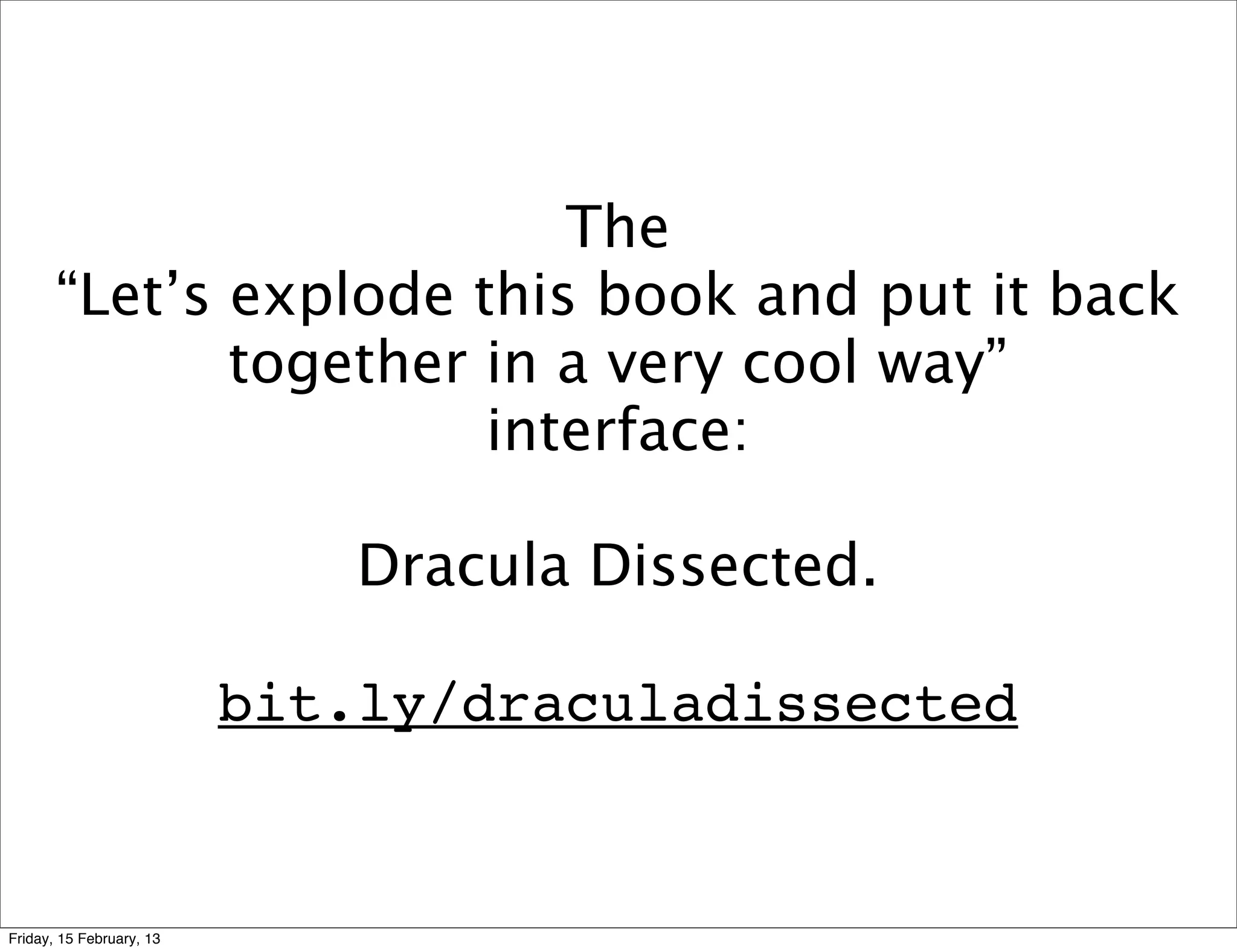 The
       “Let’s explode this book and put it back
              together in a very cool way”
                       interface:

                             Dracula Dissected.

                          bit.ly/draculadissected


Friday, 15 February, 13
 