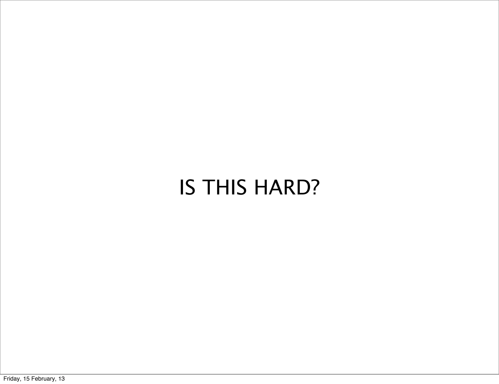 IS THIS HARD?




Friday, 15 February, 13
 