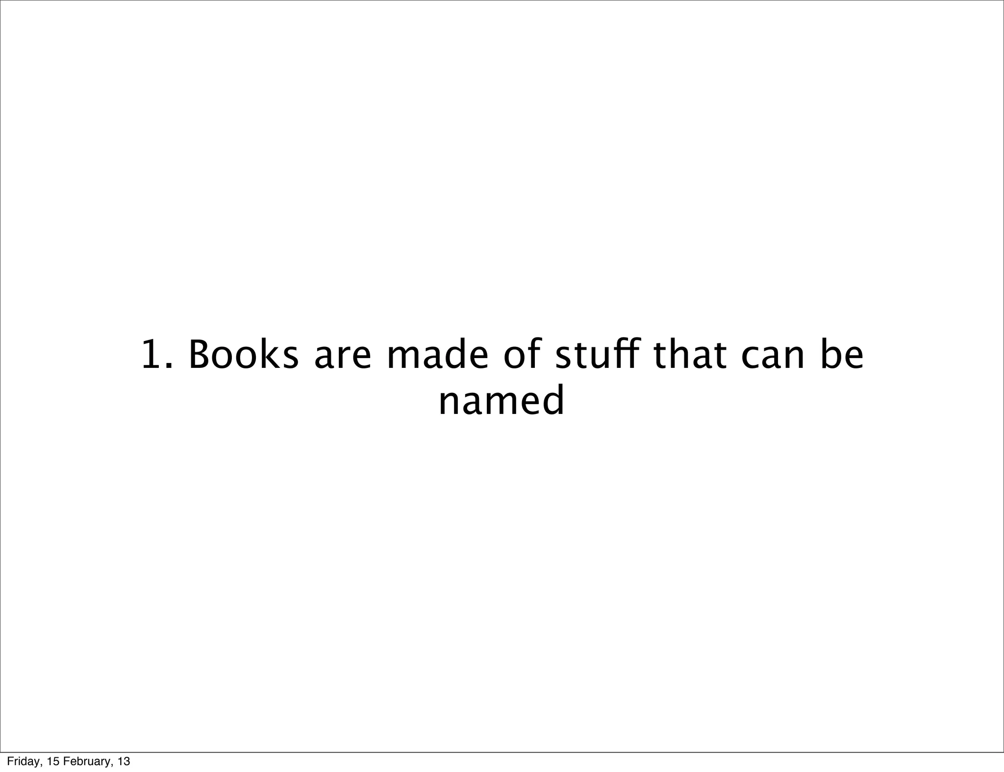 1. Books are made of stuff that can be
                                         named




Friday, 15 February, 13
 