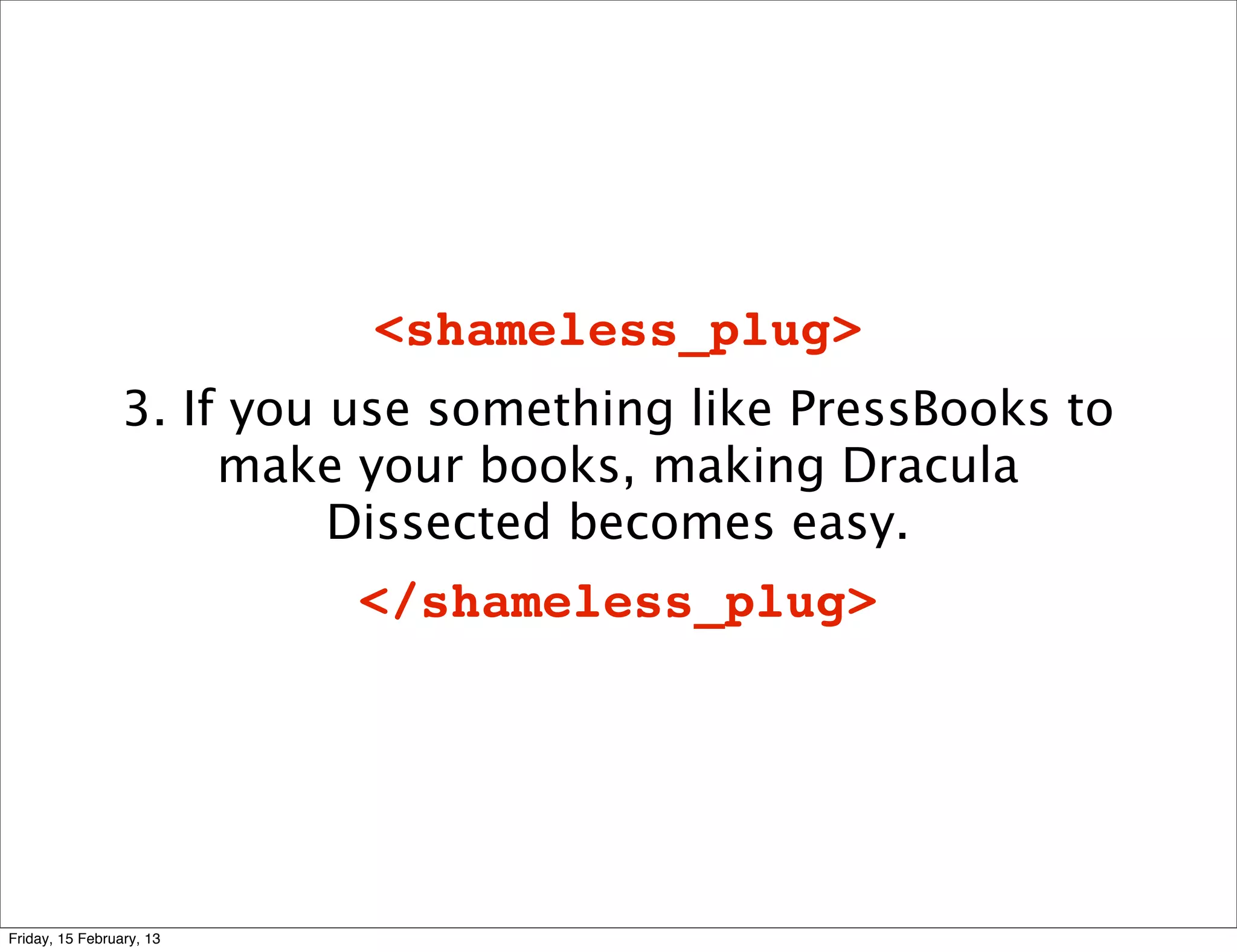 <shameless_plug>
                 3. If you use something like PressBooks to
                      make your books, making Dracula
                           Dissected becomes easy.
                           </shameless_plug>




Friday, 15 February, 13
 