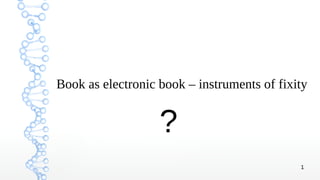 1
Book as electronic book – instruments of fixity
?
 