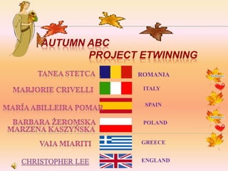 AUTUMN ABC
       PROJECT ETWINNING
              ROMANIA

               ITALY

               SPAIN


               POLAND


               GREECE


               ENGLAND
 