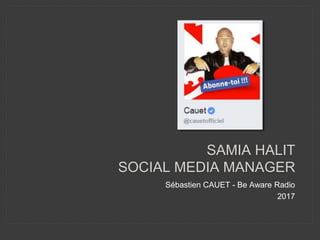 SAMIA HALIT
SOCIAL MEDIA MANAGER
Sébastien CAUET - Be Aware Radio
2017
 