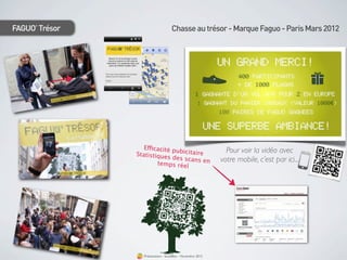 FAGUO’ Trésor                      Chasse au trésor - Marque Faguo - Paris Mars 2012




                   Efficacité p                              Pour voir la vidéo avec
                                u
                Statistiques bicitaire
                              des scans e                  votre mobile, c’est par ici...
                        temps réel        n




                  Présentation - bookBeo - Novembre 2012
 