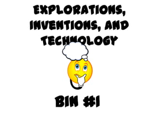 Explorations,
Inventions, and
  Technology



   Bin #1
 