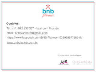 Contatos:
https://www.facebook.com/bnbplannerbr/
Tel.: (11) 9 9999 7075 - falar com Anita
email: anita@escolaaha.com.br
Uma iniciativa incubada por:
 