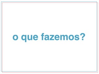 o que fazemos?
 