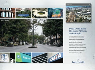 INVISTA EM UMA REGIÃO
COM GRANDE POTEnCIAL
DE VALORIZAÇÃO.
Em frente ao Hospital Pedro Ernesto, ao lado do
novo Maracanã e da Tijuca e a poucos minutos
do Centro e da Zona Sul, o Boulevard 28 Offices
está situado num lugar privilegiado.
Afinal, qual outro ponto do Rio tem tantas
possiblidades de transporte e acessos para lugares
tão diferentes? Além de toda essa facilidade
de mobilidade, a região oferece muita conveniência:
bancos, shoppings, hospitais, restaurante e serviços
para facilitar a vida das milhares de pessoas que
passam, trabalham e moram na região.
RADIAL OESTE
AV. 28 DE SETEMBRO
 