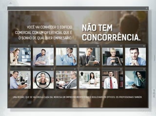 Não tem
concorrência.
mento como o Boulevard 28 offices. os profissionais também.
IMAGENSILUSTRATIVAS
Você vai conhecer o edifício
comercial com um diferencial que é
o sonho de qualquer empresário.
Uma região, que se valoriza a cada dia, merecia um empreendi
 