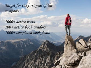 Target for the first year of the
company
1000+ active users
100+ active book vendors
1000+ completed book deals
 