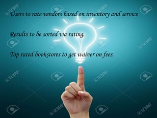 Users to rate vendors based on inventory and service
Results to be sorted via rating.
Top rated bookstores to get waiver on fees.
 